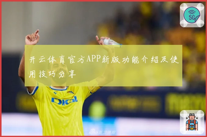开云体育官方APP新版功能介绍及使用技巧分享