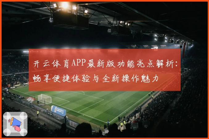 开云体育APP最新版功能亮点解析：畅享便捷体验与全新操作魅力