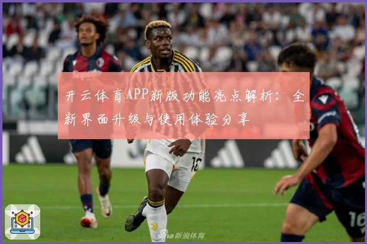 开云体育APP新版功能亮点解析：全新界面升级与使用体验分享