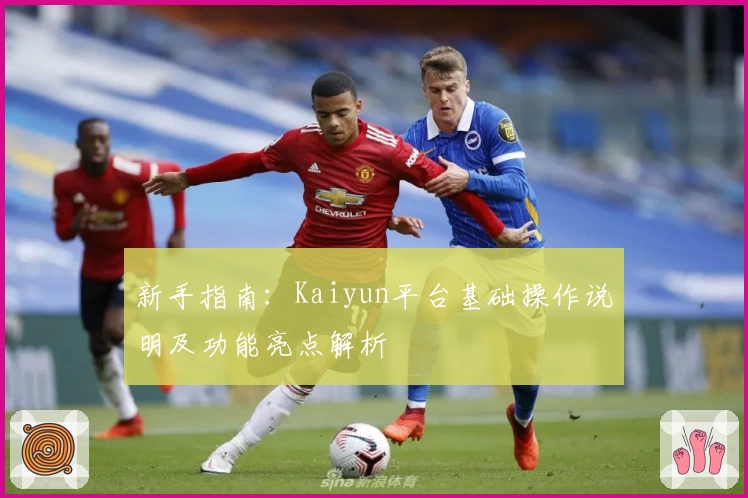 新手指南：Kaiyun平台基础操作说明及功能亮点解析