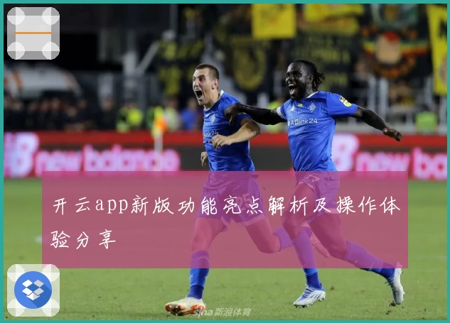 开云app新版功能亮点解析及操作体验分享