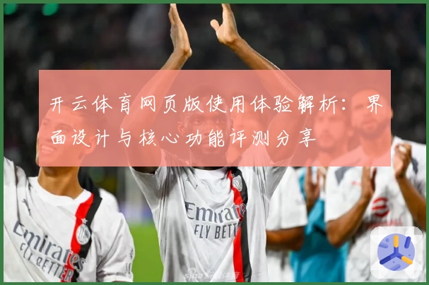 开云体育网页版使用体验解析：界面设计与核心功能评测分享