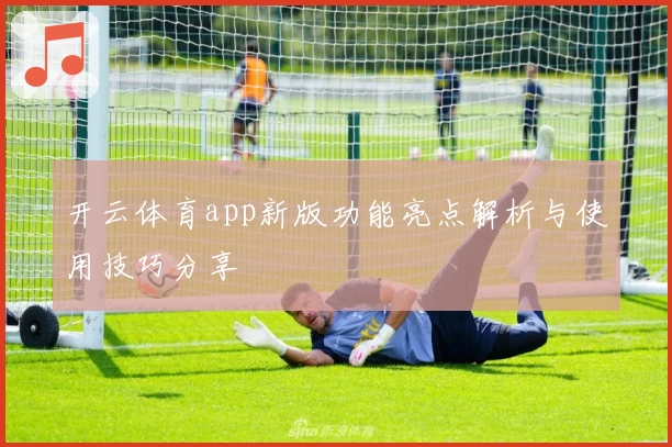 开云体育app新版功能亮点解析与使用技巧分享