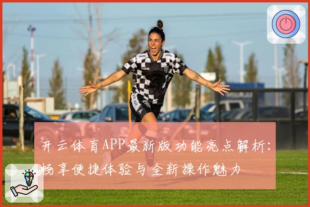 开云体育APP最新版功能亮点解析：畅享便捷体验与全新操作魅力