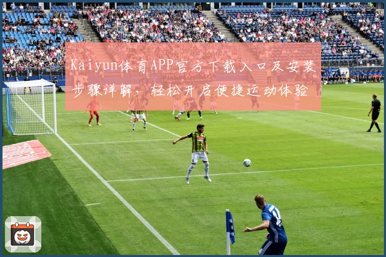 Kaiyun体育APP官方下载入口及安装步骤详解，轻松开启便捷运动体验
