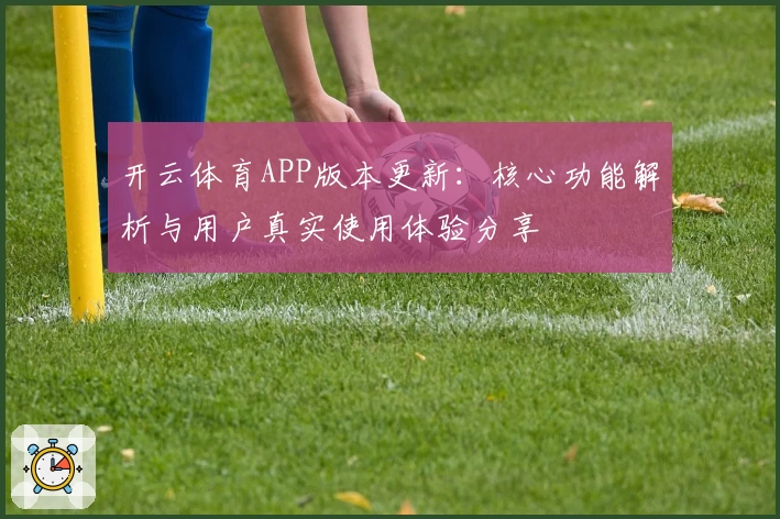 开云体育APP版本更新：核心功能解析与用户真实使用体验分享