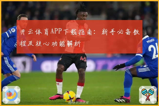 开云体育APP下载指南：新手必备教程及核心功能解析