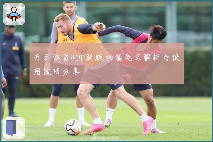 开云体育app新版功能亮点解析与使用技巧分享