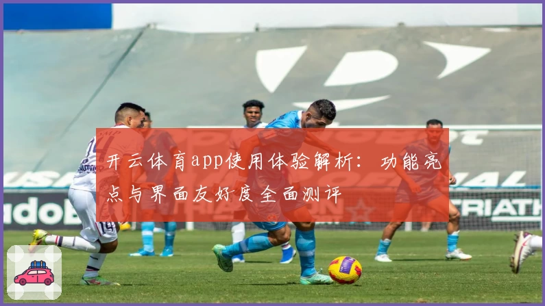 开云体育app使用体验解析：功能亮点与界面友好度全面测评