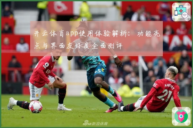 开云体育app使用体验解析：功能亮点与界面友好度全面测评