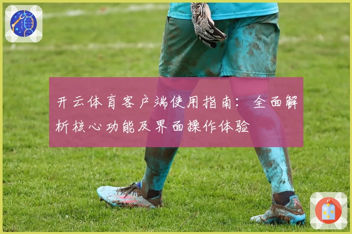 开云体育客户端使用指南：全面解析核心功能及界面操作体验