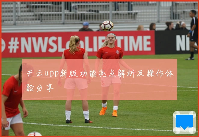 开云app新版功能亮点解析及操作体验分享