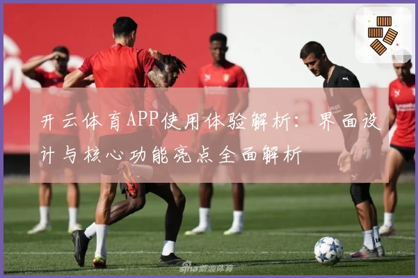 开云体育APP使用体验解析：界面设计与核心功能亮点全面解析