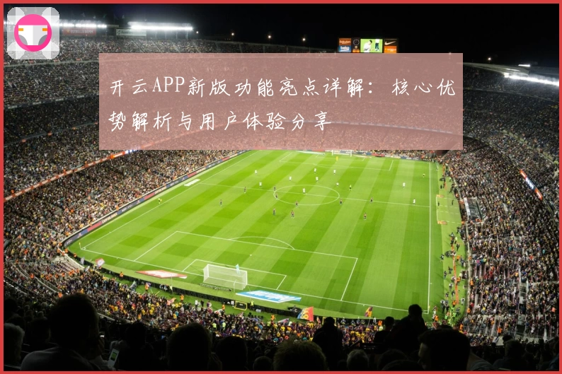 开云APP新版功能亮点详解：核心优势解析与用户体验分享