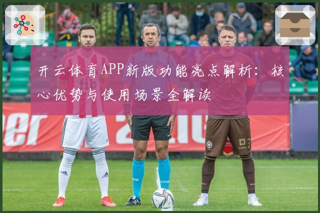 开云体育APP新版功能亮点解析：核心优势与使用场景全解读